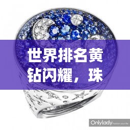 世界排名黄钻闪耀，珠宝之星璀璨夺目