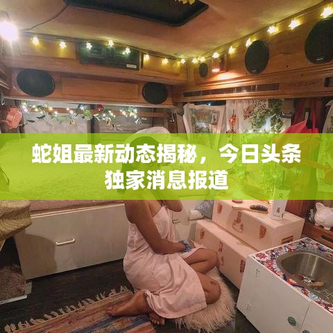 蛇姐最新动态揭秘，今日头条独家消息报道
