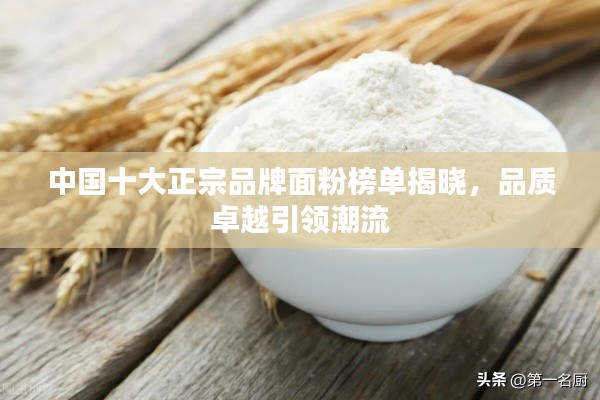 中国十大正宗品牌面粉榜单揭晓，品质卓越引领潮流