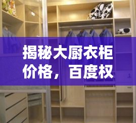 揭秘大厨衣柜价格，百度权威解答