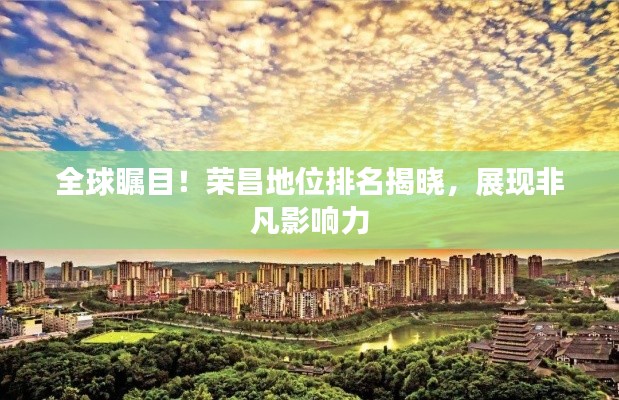 全球瞩目！荣昌地位排名揭晓，展现非凡影响力