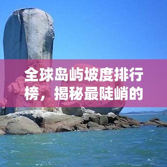 全球岛屿坡度排行榜，揭秘最陡峭的岛屿秘境！