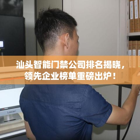 汕头智能门禁公司排名揭晓，领先企业榜单重磅出炉！