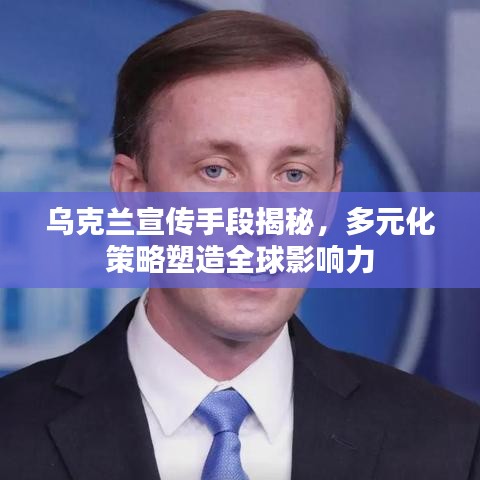 乌克兰宣传手段揭秘，多元化策略塑造全球影响力