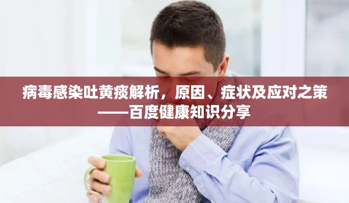病毒感染吐黄痰解析，原因、症状及应对之策——百度健康知识分享