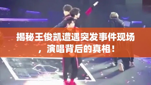 揭秘王俊凯遭遇突发事件现场，演唱背后的真相！