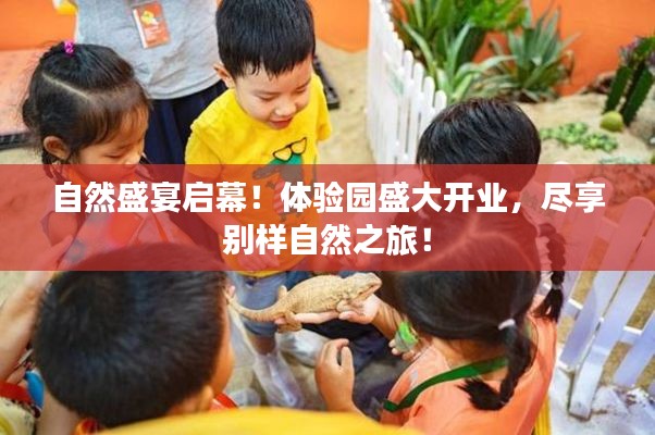 自然盛宴启幕！体验园盛大开业，尽享别样自然之旅！