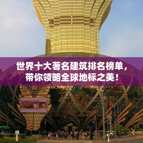 世界十大著名建筑排名榜单，带你领略全球地标之美！