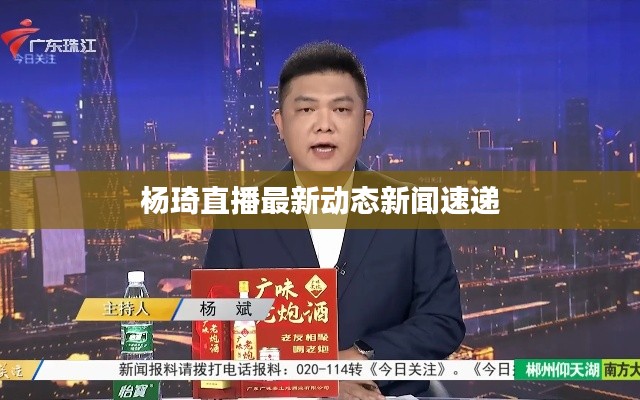 杨琦直播最新动态新闻速递