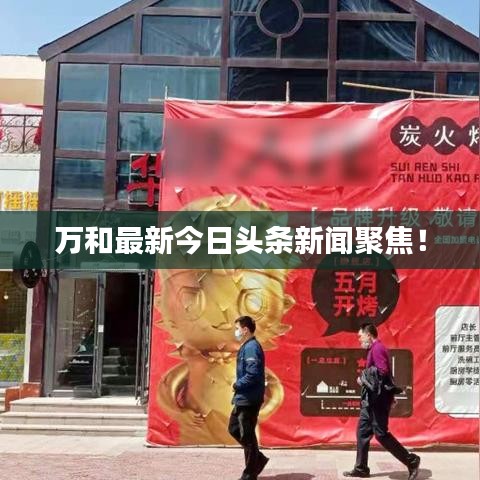 万和最新今日头条新闻聚焦！