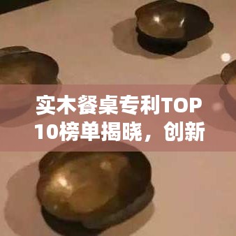 实木餐桌专利TOP10榜单揭晓，创新设计引领潮流