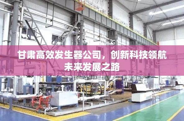 甘肃高效发生器公司，创新科技领航未来发展之路