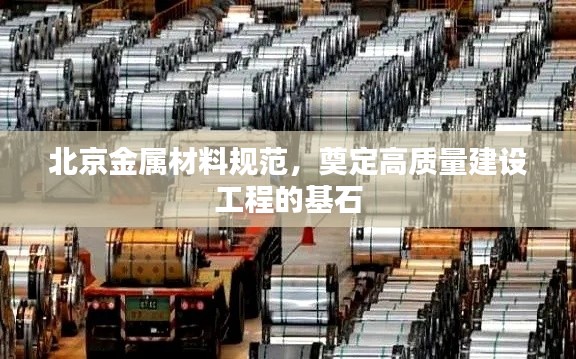 北京金属材料规范，奠定高质量建设工程的基石