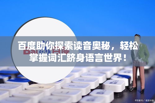 百度助你探索读音奥秘，轻松掌握词汇跻身语言世界！