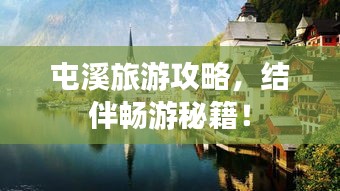 屯溪旅游攻略，结伴畅游秘籍！