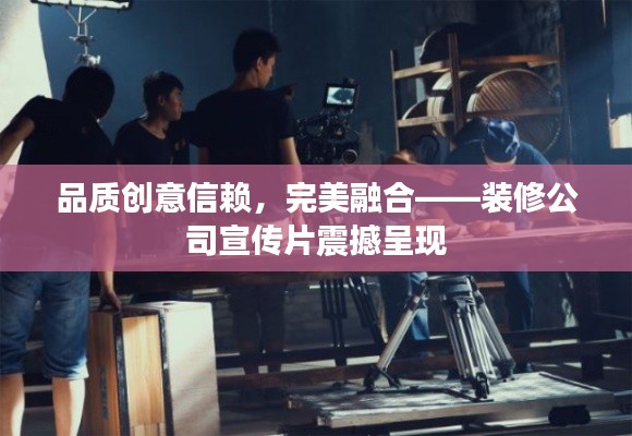 品质创意信赖，完美融合——装修公司宣传片震撼呈现