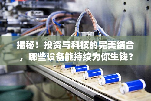 揭秘！投资与科技的完美结合，哪些设备能持续为你生钱？