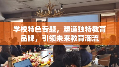 学校特色专题，塑造独特教育品牌，引领未来教育潮流
