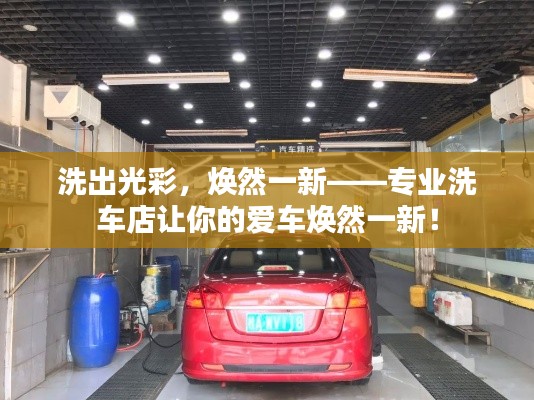 洗出光彩，焕然一新——专业洗车店让你的爱车焕然一新！