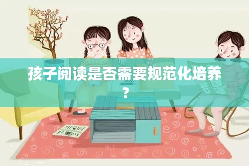 孩子阅读是否需要规范化培养？