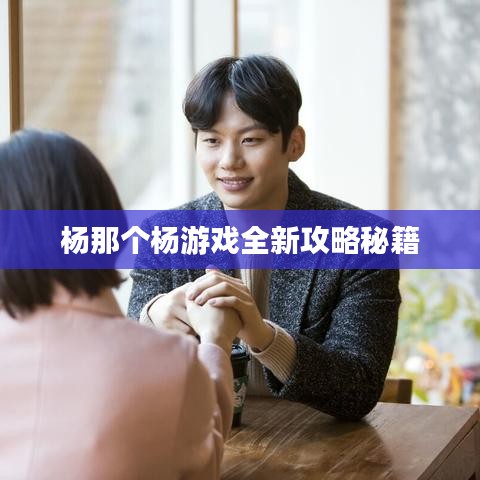 杨那个杨游戏全新攻略秘籍