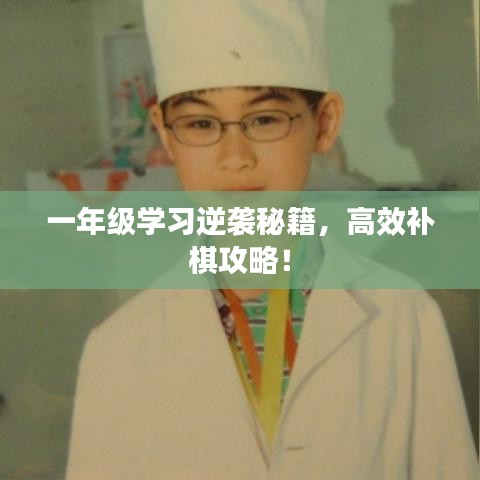 一年级学习逆袭秘籍，高效补棋攻略！