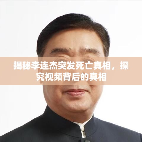 揭秘李连杰突发死亡真相，探究视频背后的真相