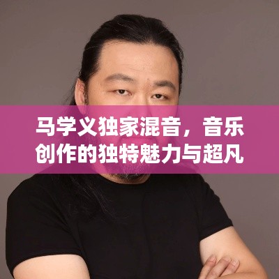 马学义独家混音，音乐创作的独特魅力与超凡技艺展现