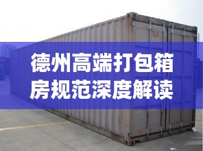 德州高端打包箱房规范深度解读