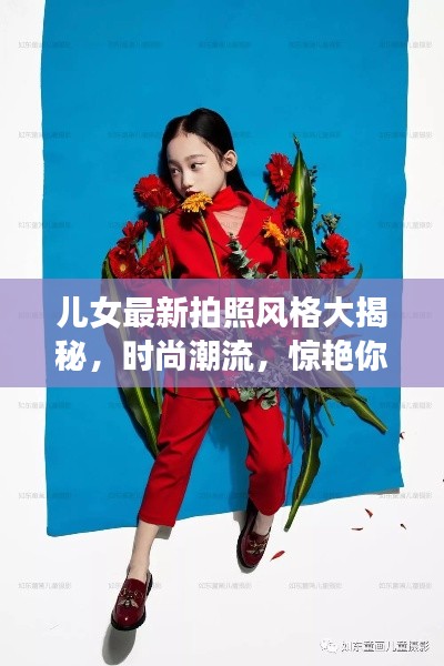 儿女最新拍照风格大揭秘，时尚潮流，惊艳你的眼球！