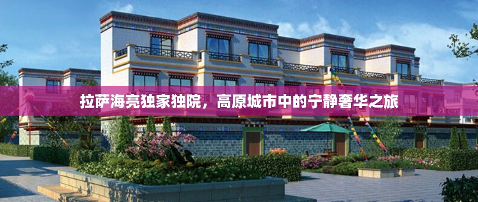 拉萨海亮独家独院，高原城市中的宁静奢华之旅