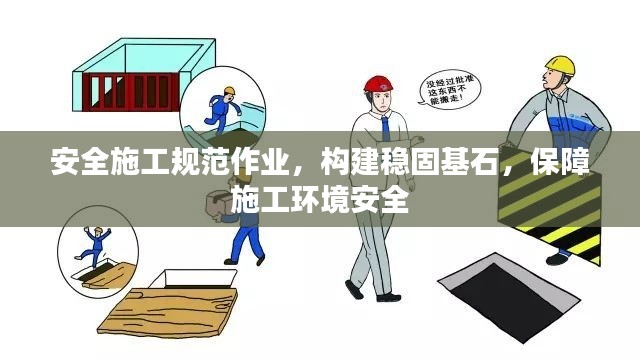 安全施工规范作业，构建稳固基石，保障施工环境安全