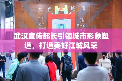 武汉宣传部长引领城市形象塑造，打造美好江城风采