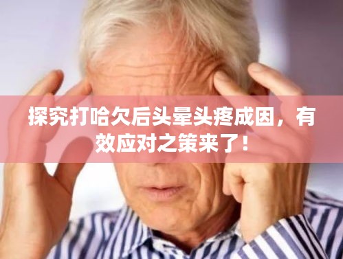 探究打哈欠后头晕头疼成因，有效应对之策来了！