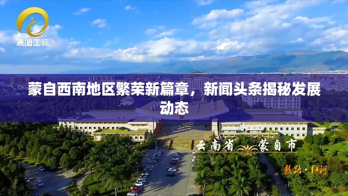 蒙自西南地区繁荣新篇章，新闻头条揭秘发展动态