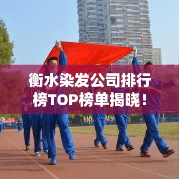 衡水染发公司排行榜TOP榜单揭晓！