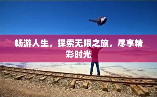畅游人生，探索无限之旅，尽享精彩时光