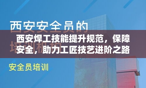 西安焊工技能提升规范，保障安全，助力工匠技艺进阶之路