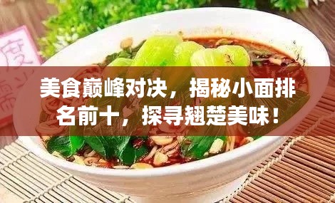 美食巅峰对决，揭秘小面排名前十，探寻翘楚美味！
