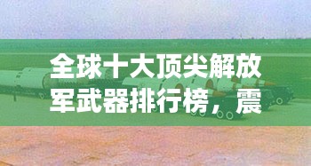 全球十大顶尖解放军武器排行榜，震撼揭秘！