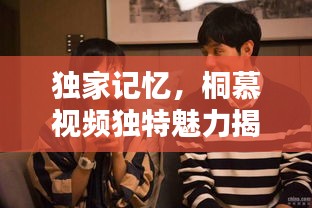 独家记忆，桐慕视频独特魅力揭秘