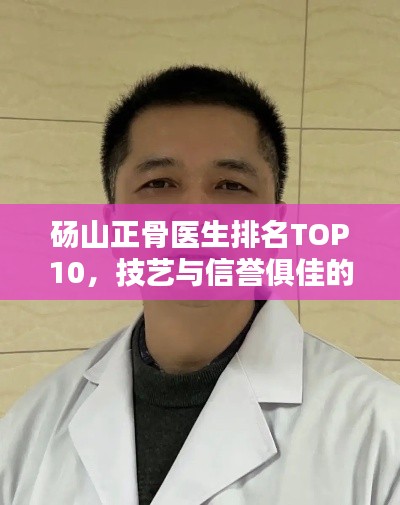 砀山正骨医生排名TOP10，技艺与信誉俱佳的骨科专家