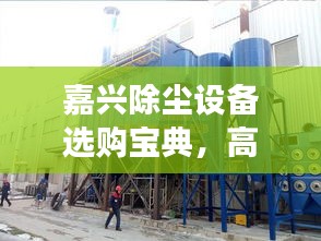 嘉兴除尘设备选购宝典，高效除尘利器一网打尽！