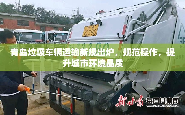青岛垃圾车辆运输新规出炉，规范操作，提升城市环境品质