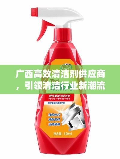 广西高效清洁剂供应商，引领清洁行业新潮流