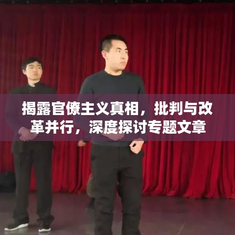 揭露官僚主义真相，批判与改革并行，深度探讨专题文章