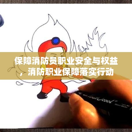 保障消防员职业安全与权益，消防职业保障落实行动