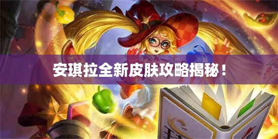 安琪拉全新皮肤攻略揭秘！