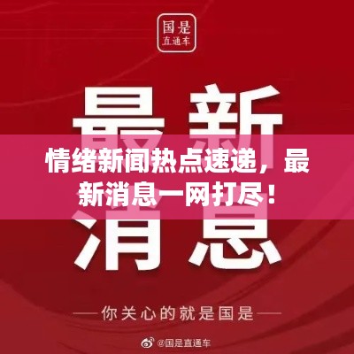 情绪新闻热点速递，最新消息一网打尽！