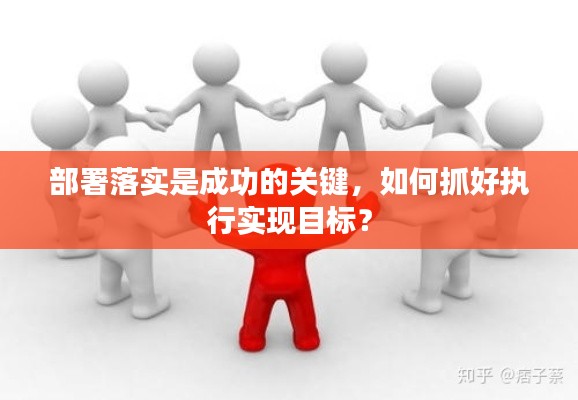 部署落实是成功的关键，如何抓好执行实现目标？
